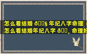 怎么看结婚 🐧 年纪八字命理（怎么看结婚年纪八字 🌸 命理好不好）